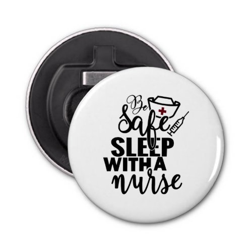 Be Safe Sleep With A Nurse _ funny nurse gift Bottle Opener