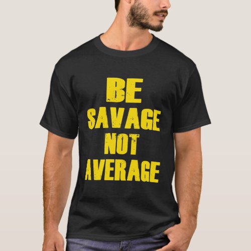 BE SAVAGE NOT AVERAGE Motivational Fitness Gym T_Shirt