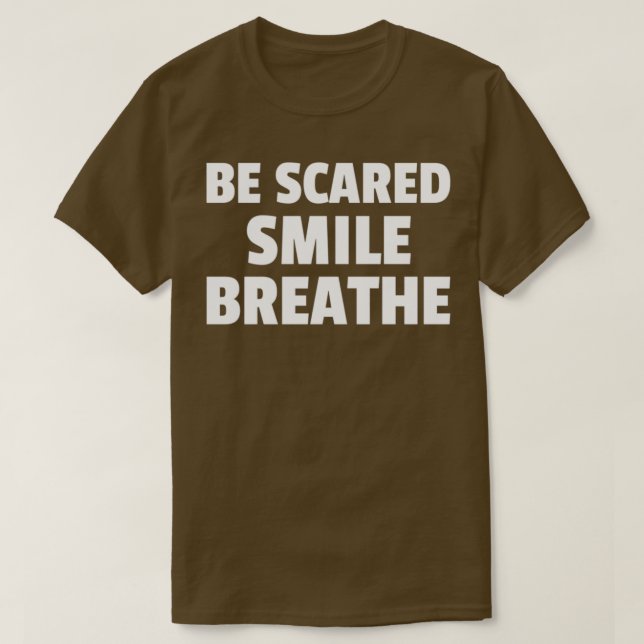 Be scared smile breathe T-Shirt (Design Front)
