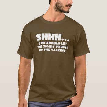 Be Smart And Shut Up T-shirt by egogenius at Zazzle