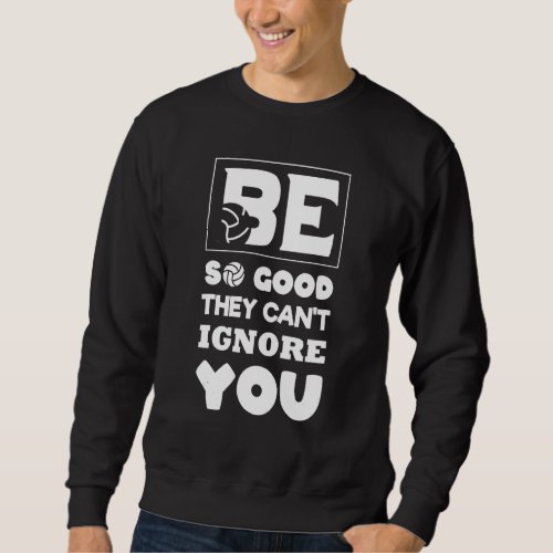 Be So Good They Cant Ignore You Volleyball Sweatshirt