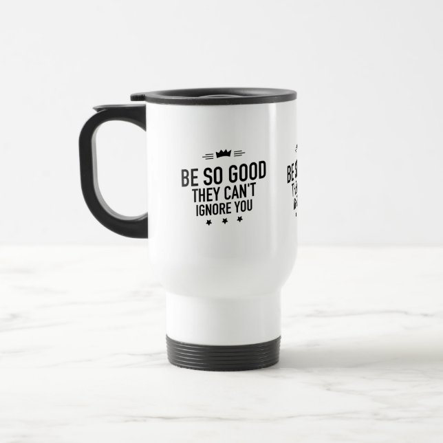 Be So Good They Can't Ignore You – Motivational Travel Mug (Left)