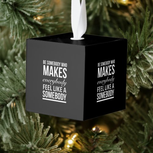 Be somebody who makes everybody feel like cube ornament