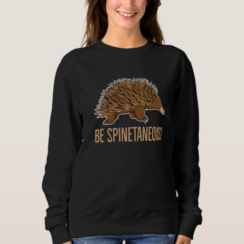 Be Spinetaneous Quote For An Echidna Fan Sweatshirt