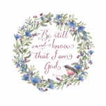 Be Still and Know - Psalm 46:10 Statuette<br><div class="desc">A sweet little bird is sitting on a lovely floral wreath which surrounds a scripture verse from Psalm 46:10,  "Be still and know that I am God" in a loose handwritten script. Designed by Simply Scripture by Robin utilizing artwork of Lisa Glanz / Design Cuts.</div>
