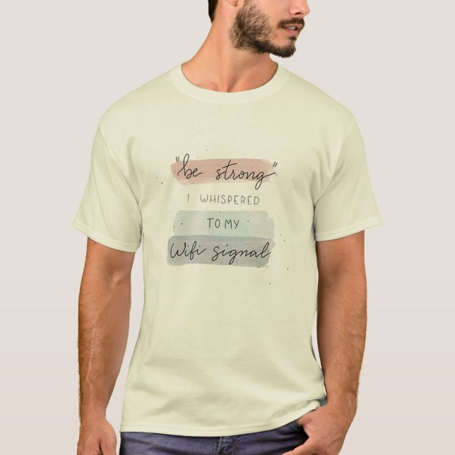 "Be strong" I whispered to my wifi signal graphics T-Shirt (Front)