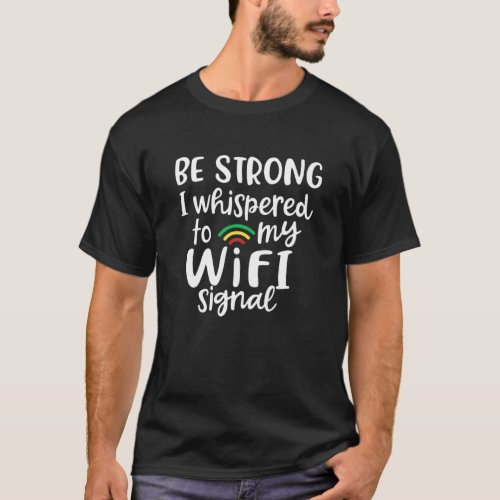 Be Strong I Whispered To My Wifi Signal T_Shirt