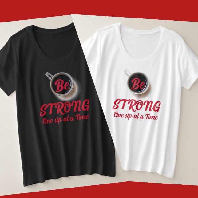 Be STRONG One Sip at a Time Coffee Plus Size T-Shirt (Creator Uploaded)