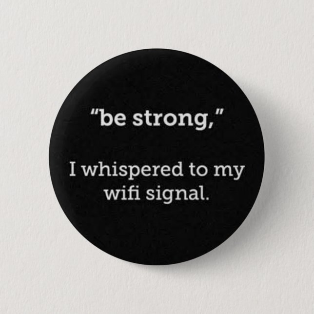 BE STRONG WHISPERED WIFI SIGNAL FUNNY COMMENTS PINBACK BUTTON (Front)