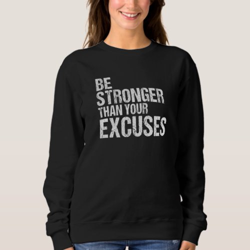 Be Stronger Than Your Excuses   Sweatshirt