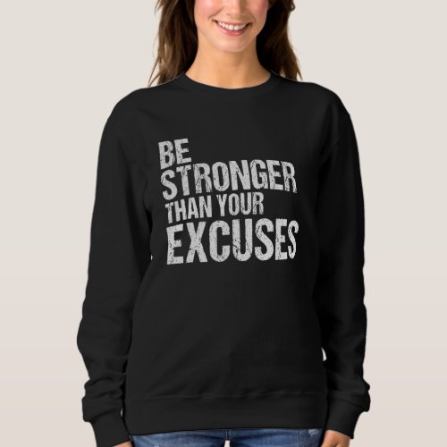 Be Stronger Than Your Excuses Sweatshirt