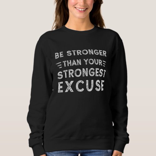 Be Stronger Than Your Strongest Excuse Inspiration Sweatshirt
