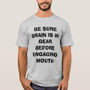 BE SURE BRAIN IS IN GEAR BEFORE ENGAGING MOUTH T-Shirt
