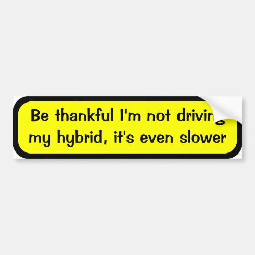 Be thankful Im not driving my hybrid its slower Bumper Sticker