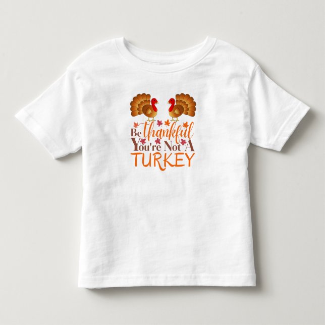 Be Thankful You're Not A Turkey Toddler T-shirt (Front)