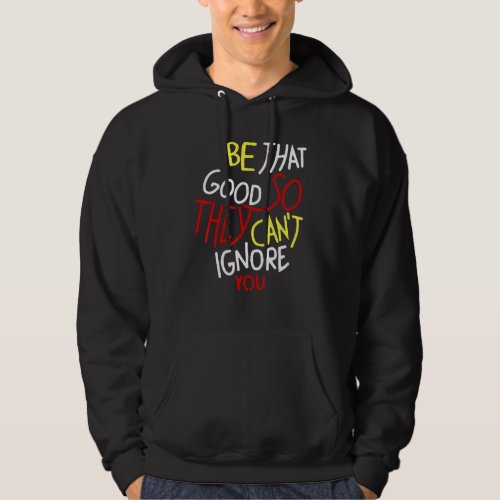 Be That Good So They Cant Ignore You Inspirationa Hoodie