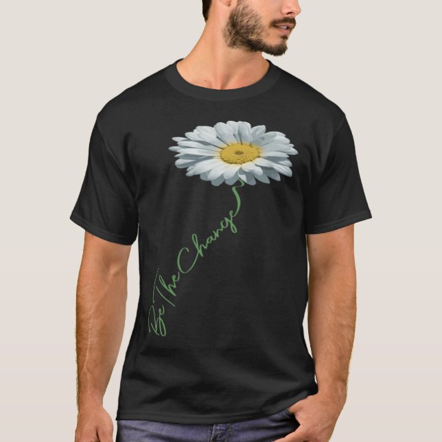 Be The Change Daisy Flower For Kindness Respect &  T-Shirt (Front)