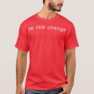 Be The Change Inspiration Motivation Positive Vibe T-Shirt