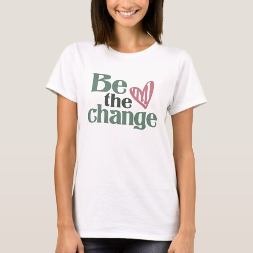 Be The Change _ Inspirational T_Shirt