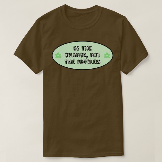 Be The Change Not The Problem Climate Change T-Shirt (Design Front)