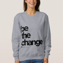 Be The Change Sweatshirt Be The Change Sweatshirt