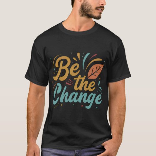Be the change  T_Shirt