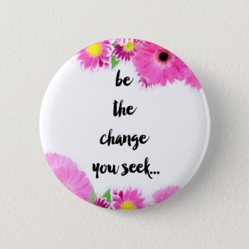 Be The Change You Seek Button by StrumStrokesInc at Zazzle