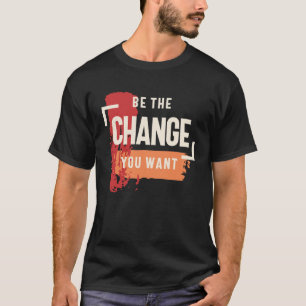 Be the Change You Want - Positive Inspiration T-Shirt