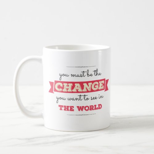 Be The Change You Want To See in The World Coffee Mug