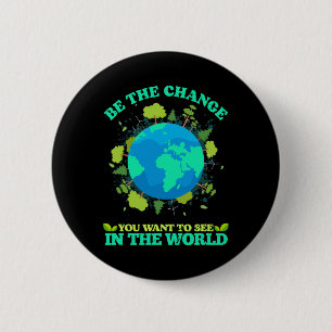Be The Change You Want To See In The World Earth D Button