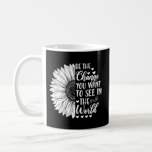 Be The Change You Want To See In The World Sunflow Coffee Mug