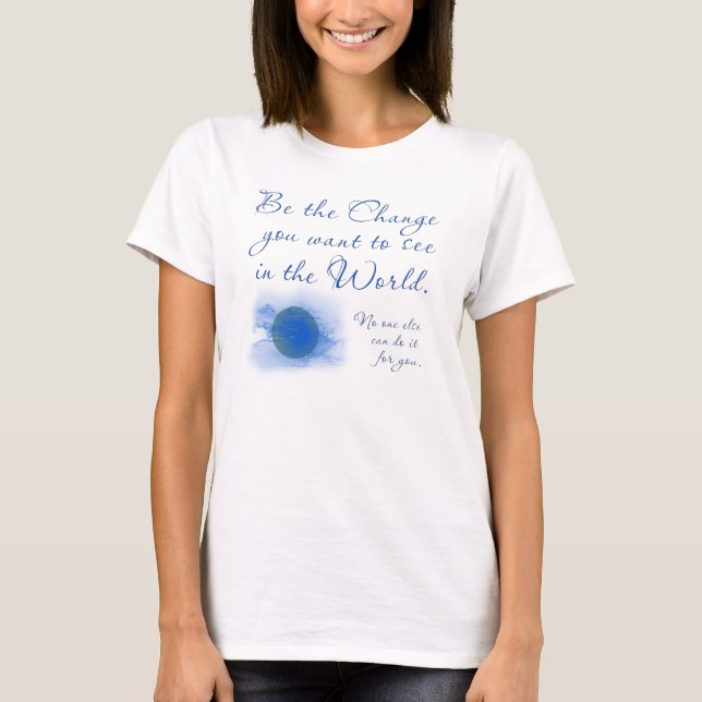 Be the Change You Want To See in the World T-Shirt (Front)