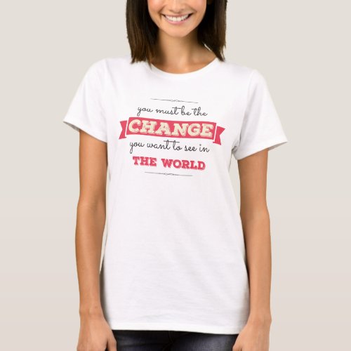 Be The Change You Want To See in The World T_Shirt