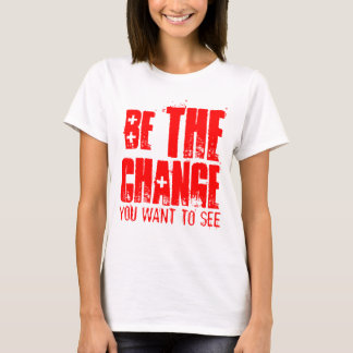 BE THE CHANGE YOU WANT TO SEE T-Shirt