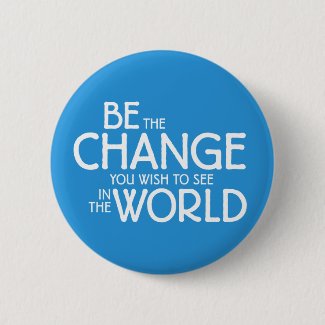Be the Change You Wish to See in the World Button
