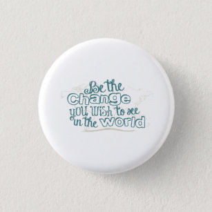 Be the Change You Wish to See in the World Button