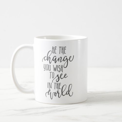 Be the Change You Wish to See in the World Coffee Mug