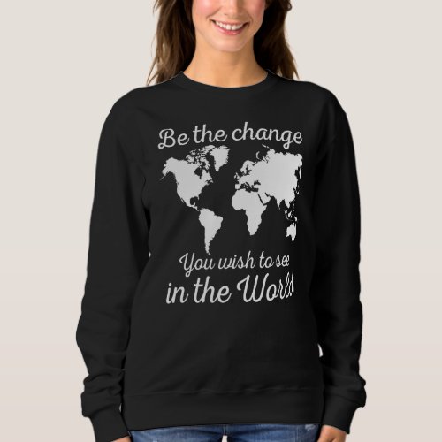Be The Change You Wish To See In The World Save Th Sweatshirt