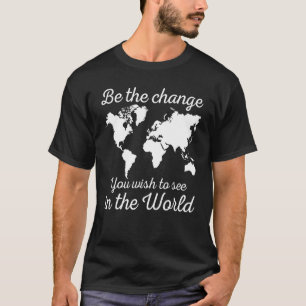 Be The Change You Wish To See In The World Save Th T-Shirt