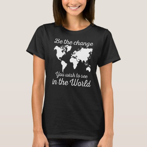 Be The Change You Wish To See In The World Save Th T_Shirt