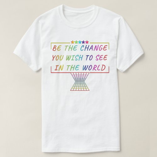 Be the change you wish to see in the world T_Shirt