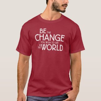 Be the Change You Wish to See in the World T-Shirt