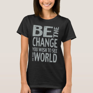 Be The Change You Wish To See in the World T-Shirt
