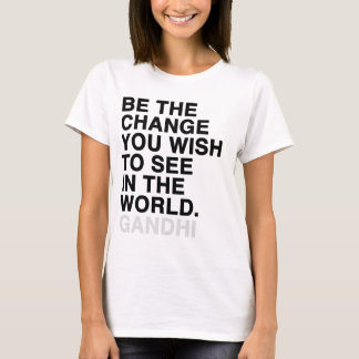 be the change you wish to see in the world T-Shirt