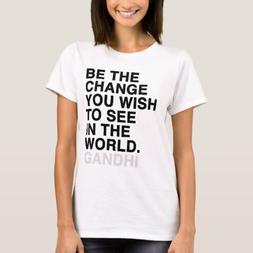 be the change you wish to see in the world T_Shirt