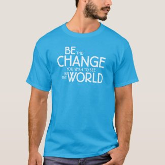 Be the Change You Wish to See in the World T-Shirt
