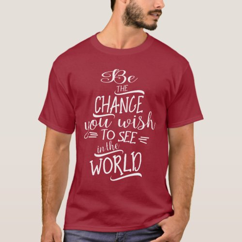 Be The Change You Wish To See In The World T_Shirt