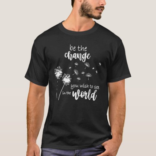 Be The Change You Wish To See In The World T_Shirt