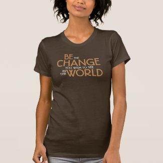 Be the Change You Wish to See in the World T-Shirt