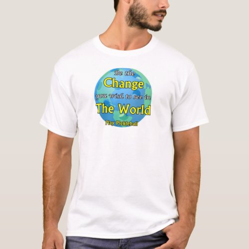 Be the Change you Wish To SeePlay Pickleball T_Shirt